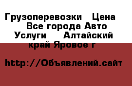 Грузоперевозки › Цена ­ 1 - Все города Авто » Услуги   . Алтайский край,Яровое г.